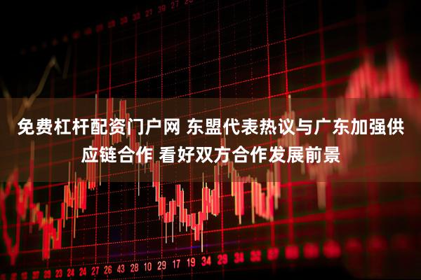 免费杠杆配资门户网 东盟代表热议与广东加强供应链合作 看好双方合作发展前景