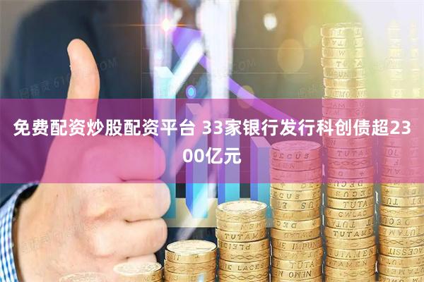 免费配资炒股配资平台 33家银行发行科创债超2300亿元
