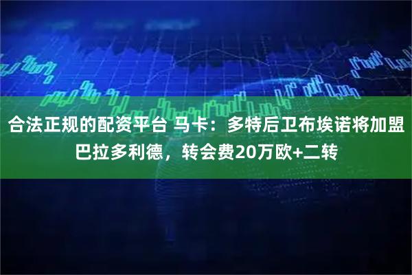 合法正规的配资平台 马卡：多特后卫布埃诺将加盟巴拉多利德，转会费20万欧+二转
