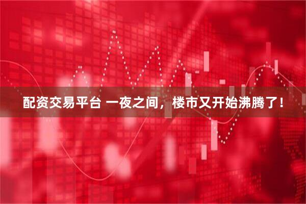 配资交易平台 一夜之间，楼市又开始沸腾了！