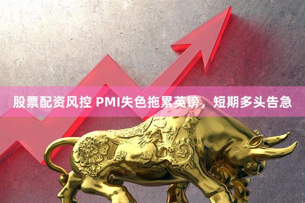 股票配资风控 PMI失色拖累英镑，短期多头告急
