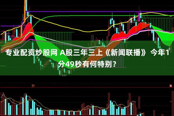 专业配资炒股网 A股三年三上《新闻联播》 今年1分49秒有何特别？